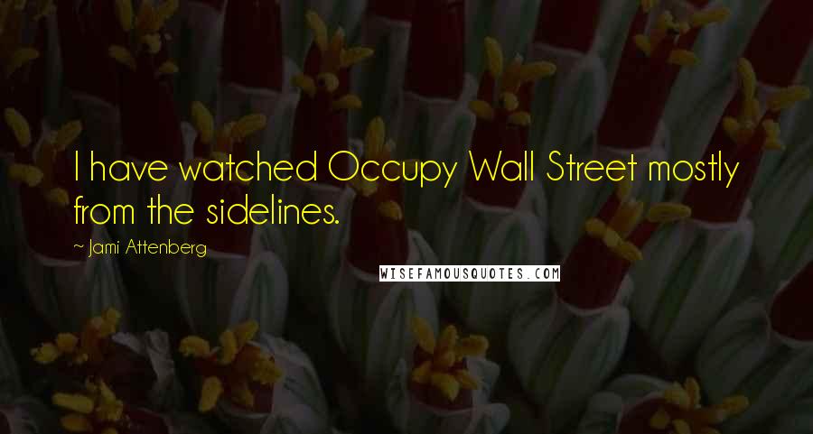 Jami Attenberg Quotes: I have watched Occupy Wall Street mostly from the sidelines.