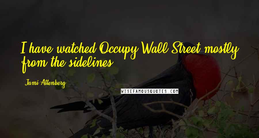 Jami Attenberg Quotes: I have watched Occupy Wall Street mostly from the sidelines.
