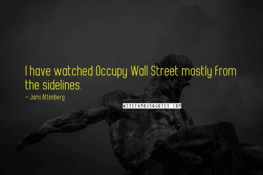 Jami Attenberg Quotes: I have watched Occupy Wall Street mostly from the sidelines.