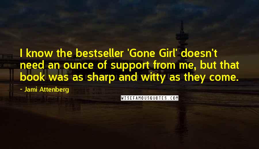 Jami Attenberg Quotes: I know the bestseller 'Gone Girl' doesn't need an ounce of support from me, but that book was as sharp and witty as they come.