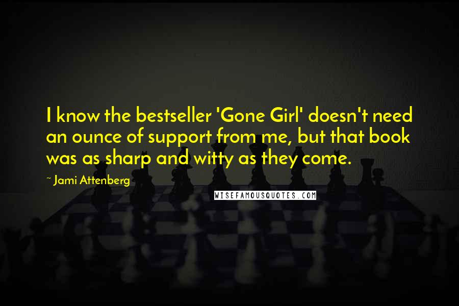 Jami Attenberg Quotes: I know the bestseller 'Gone Girl' doesn't need an ounce of support from me, but that book was as sharp and witty as they come.