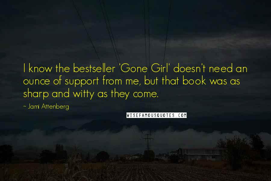 Jami Attenberg Quotes: I know the bestseller 'Gone Girl' doesn't need an ounce of support from me, but that book was as sharp and witty as they come.