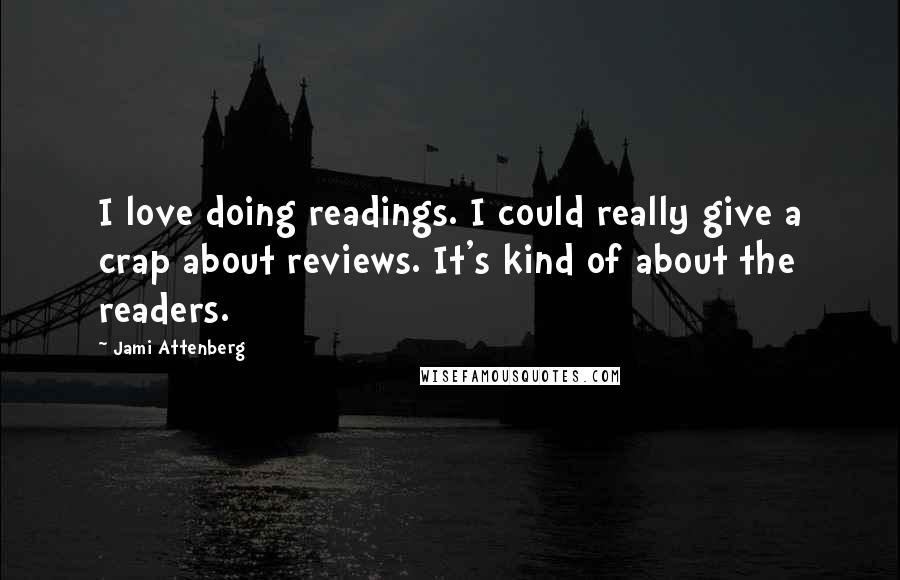 Jami Attenberg Quotes: I love doing readings. I could really give a crap about reviews. It's kind of about the readers.