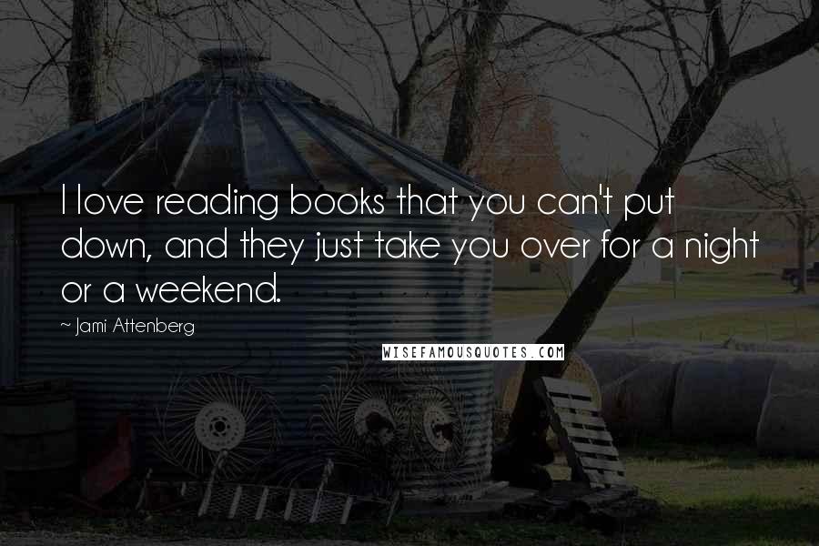 Jami Attenberg Quotes: I love reading books that you can't put down, and they just take you over for a night or a weekend.
