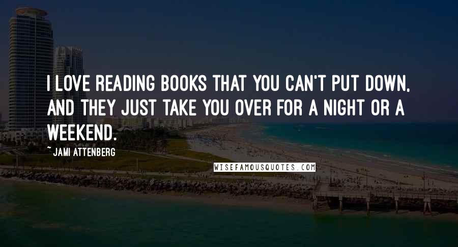 Jami Attenberg Quotes: I love reading books that you can't put down, and they just take you over for a night or a weekend.