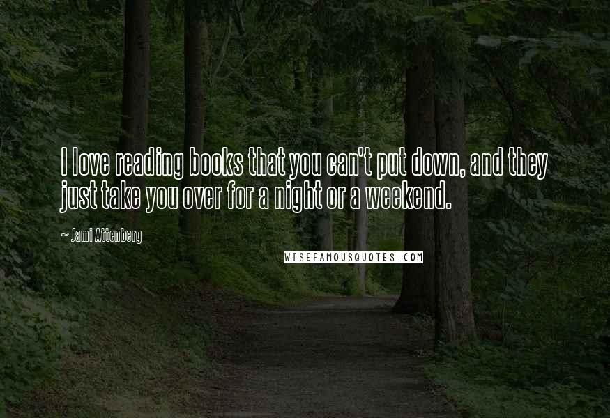Jami Attenberg Quotes: I love reading books that you can't put down, and they just take you over for a night or a weekend.