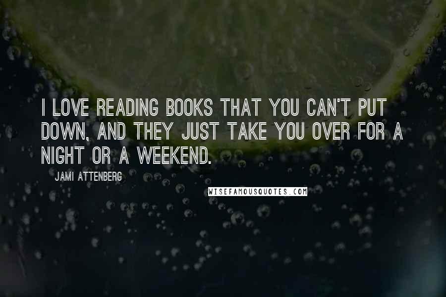 Jami Attenberg Quotes: I love reading books that you can't put down, and they just take you over for a night or a weekend.