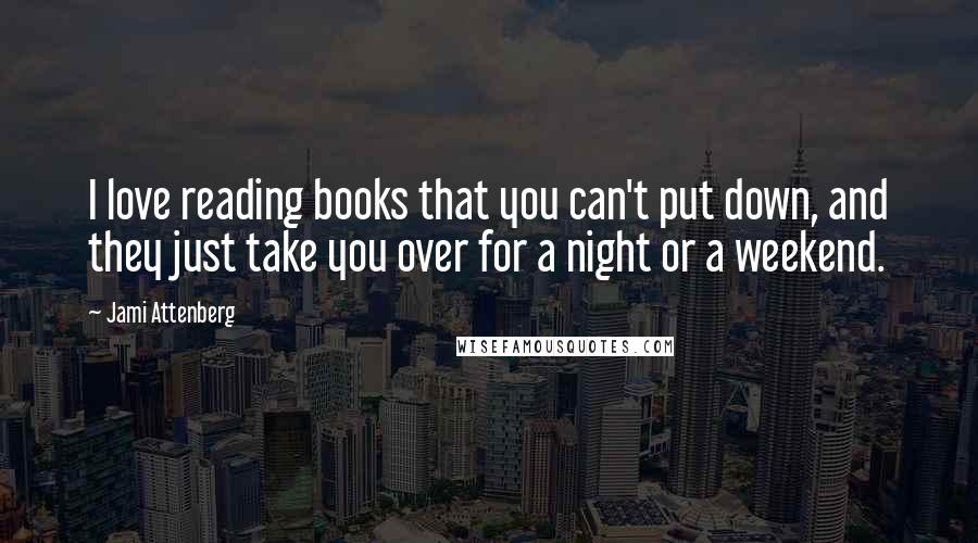 Jami Attenberg Quotes: I love reading books that you can't put down, and they just take you over for a night or a weekend.