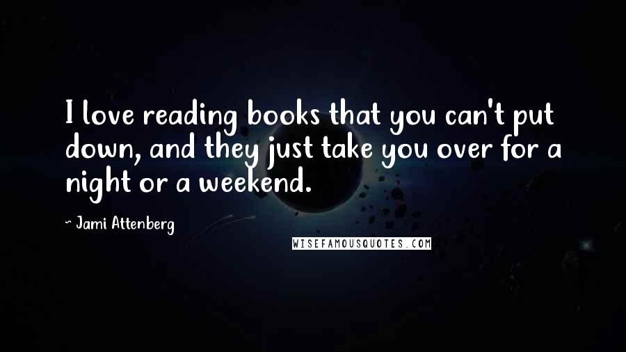 Jami Attenberg Quotes: I love reading books that you can't put down, and they just take you over for a night or a weekend.