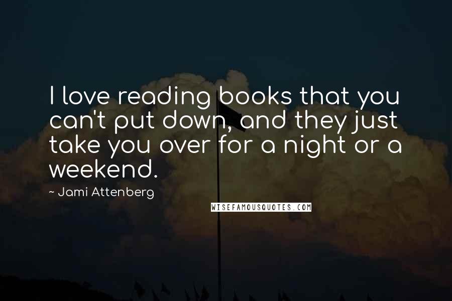 Jami Attenberg Quotes: I love reading books that you can't put down, and they just take you over for a night or a weekend.