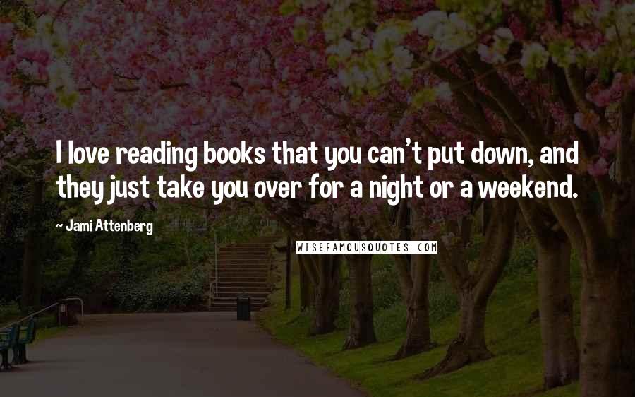 Jami Attenberg Quotes: I love reading books that you can't put down, and they just take you over for a night or a weekend.