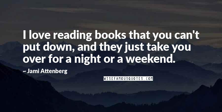 Jami Attenberg Quotes: I love reading books that you can't put down, and they just take you over for a night or a weekend.