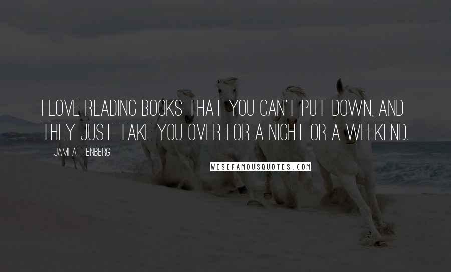 Jami Attenberg Quotes: I love reading books that you can't put down, and they just take you over for a night or a weekend.