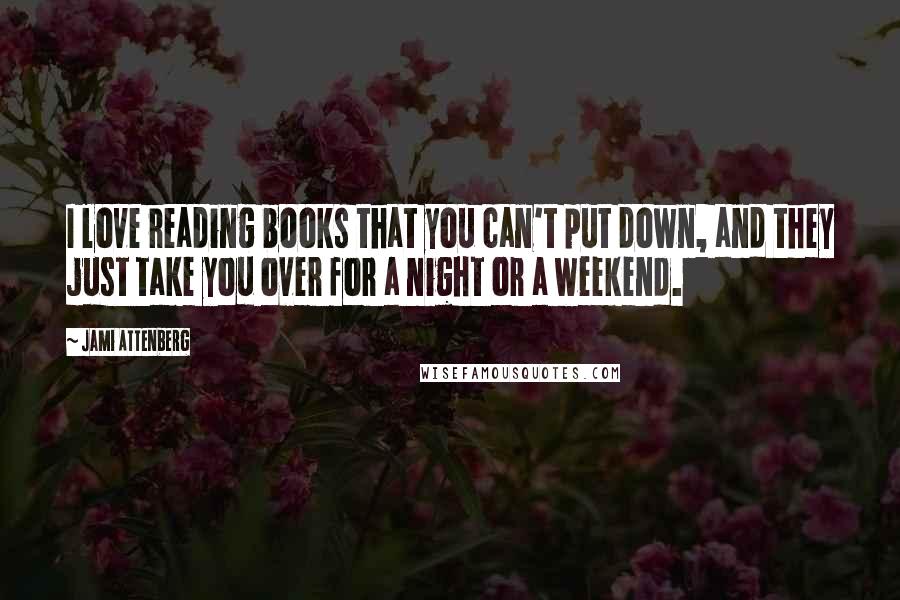 Jami Attenberg Quotes: I love reading books that you can't put down, and they just take you over for a night or a weekend.