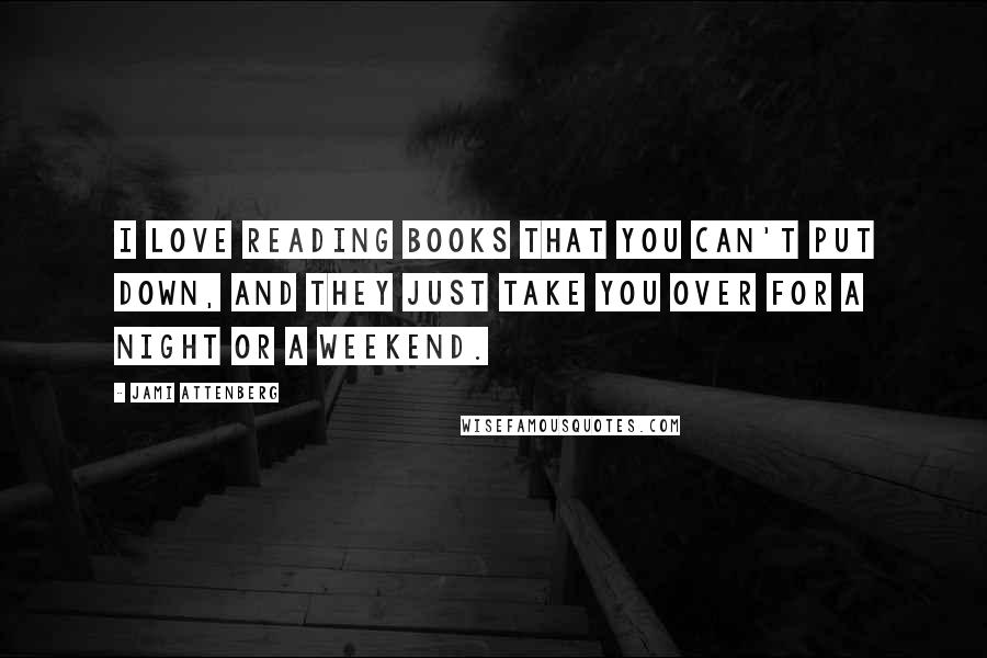 Jami Attenberg Quotes: I love reading books that you can't put down, and they just take you over for a night or a weekend.