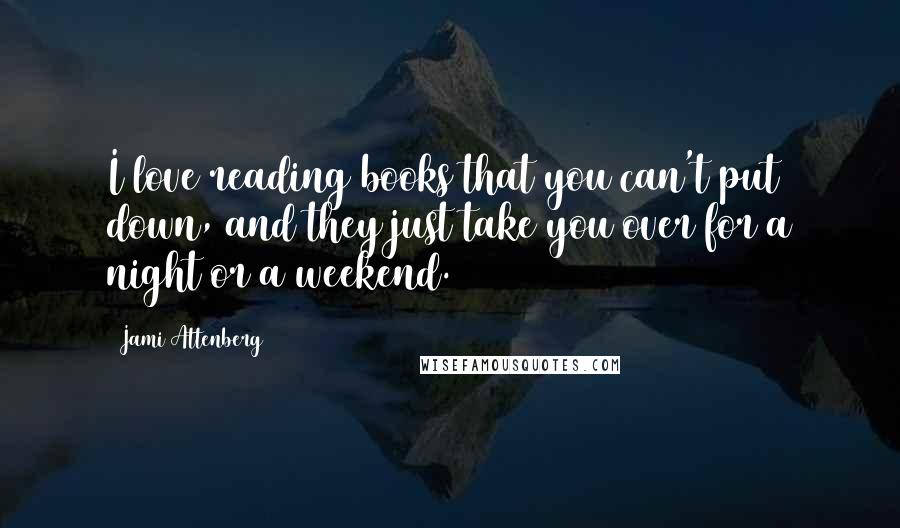 Jami Attenberg Quotes: I love reading books that you can't put down, and they just take you over for a night or a weekend.