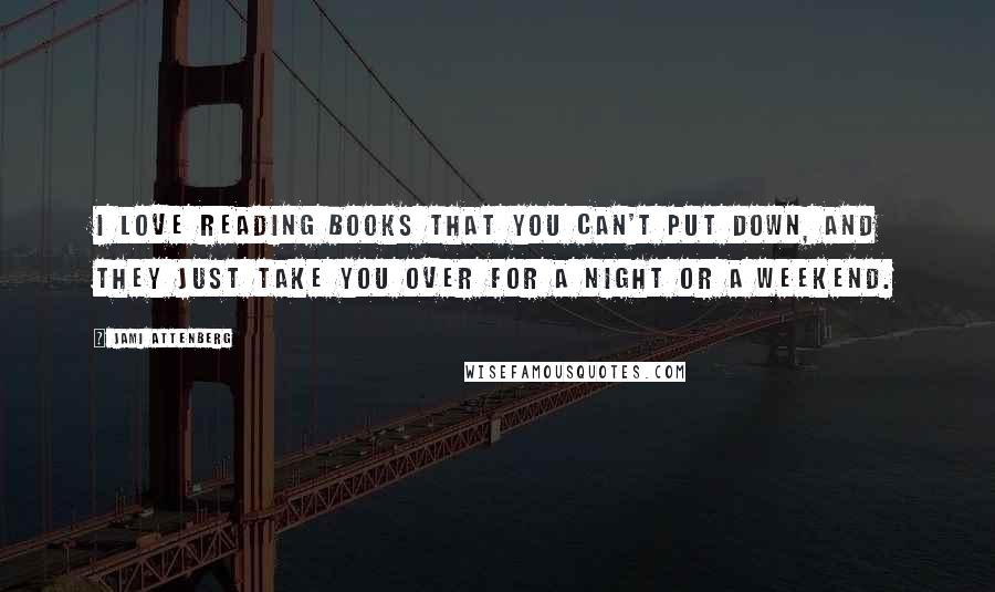 Jami Attenberg Quotes: I love reading books that you can't put down, and they just take you over for a night or a weekend.