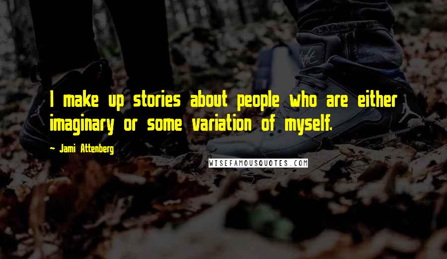 Jami Attenberg Quotes: I make up stories about people who are either imaginary or some variation of myself.