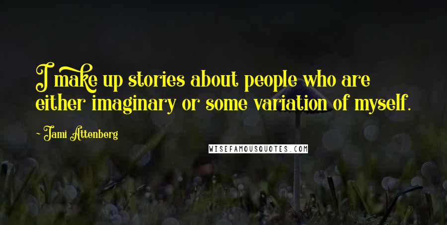 Jami Attenberg Quotes: I make up stories about people who are either imaginary or some variation of myself.