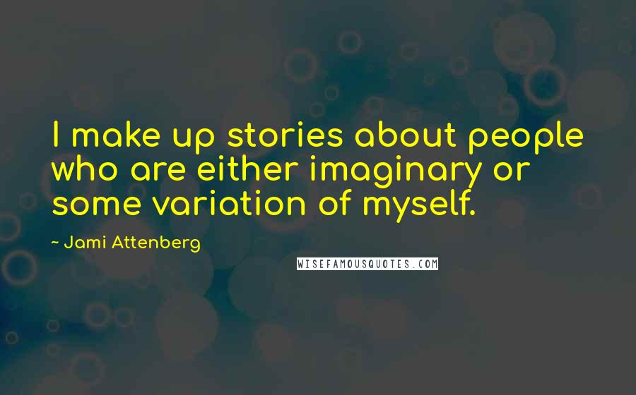 Jami Attenberg Quotes: I make up stories about people who are either imaginary or some variation of myself.