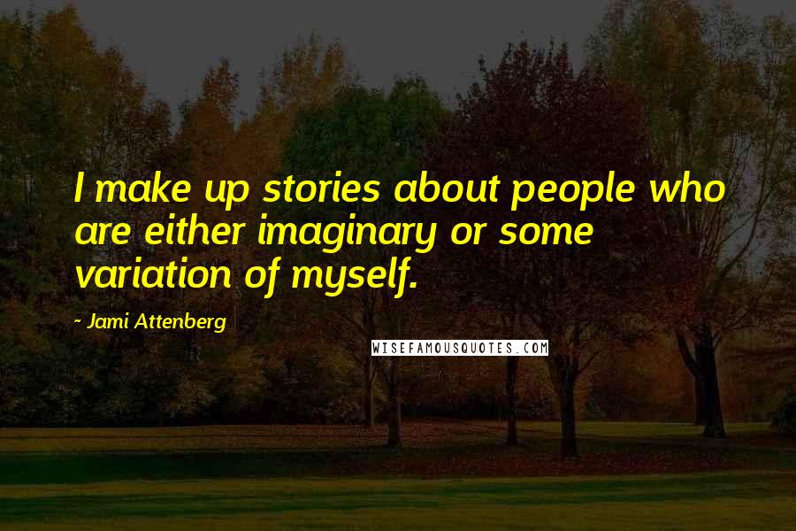 Jami Attenberg Quotes: I make up stories about people who are either imaginary or some variation of myself.