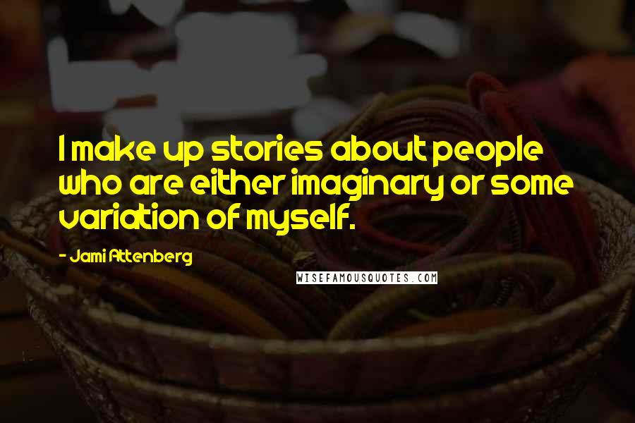 Jami Attenberg Quotes: I make up stories about people who are either imaginary or some variation of myself.