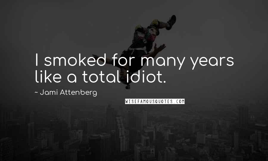 Jami Attenberg Quotes: I smoked for many years like a total idiot.