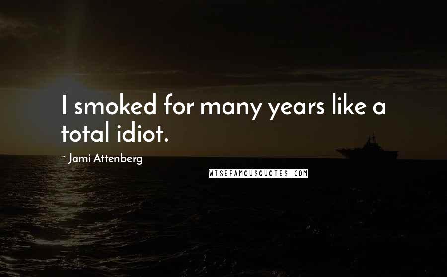 Jami Attenberg Quotes: I smoked for many years like a total idiot.