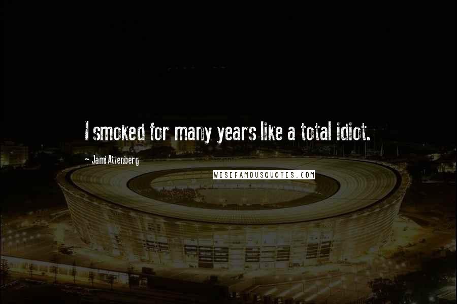 Jami Attenberg Quotes: I smoked for many years like a total idiot.