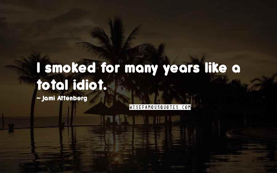 Jami Attenberg Quotes: I smoked for many years like a total idiot.