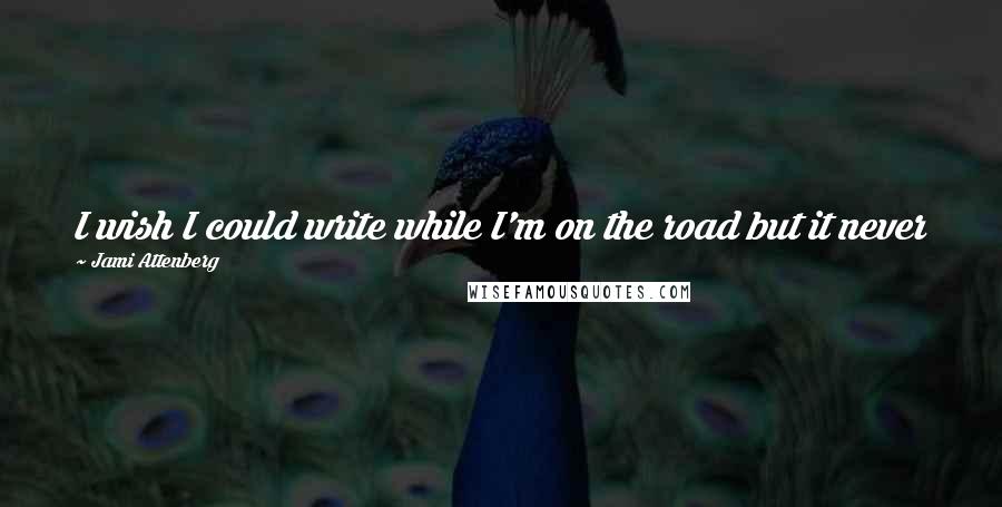 Jami Attenberg Quotes: I wish I could write while I'm on the road but it never works for me. I need to be sitting still.