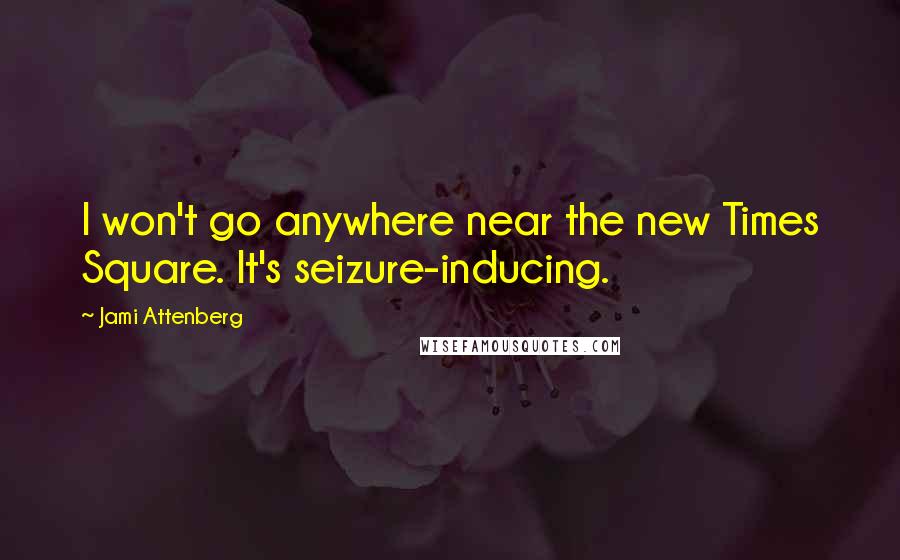 Jami Attenberg Quotes: I won't go anywhere near the new Times Square. It's seizure-inducing.