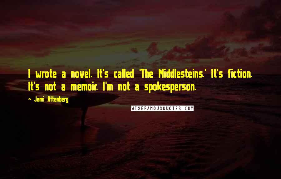 Jami Attenberg Quotes: I wrote a novel. It's called 'The Middlesteins.' It's fiction. It's not a memoir. I'm not a spokesperson.