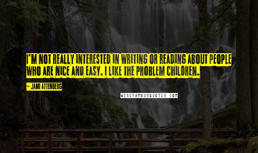 Jami Attenberg Quotes: I'm not really interested in writing or reading about people who are nice and easy. I like the problem children.