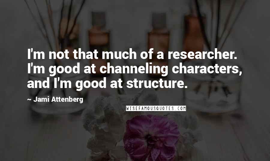 Jami Attenberg Quotes: I'm not that much of a researcher. I'm good at channeling characters, and I'm good at structure.