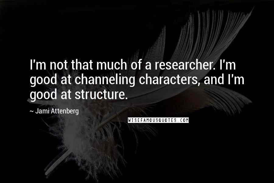 Jami Attenberg Quotes: I'm not that much of a researcher. I'm good at channeling characters, and I'm good at structure.