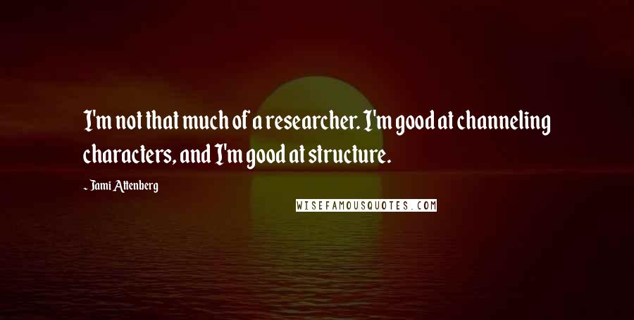 Jami Attenberg Quotes: I'm not that much of a researcher. I'm good at channeling characters, and I'm good at structure.