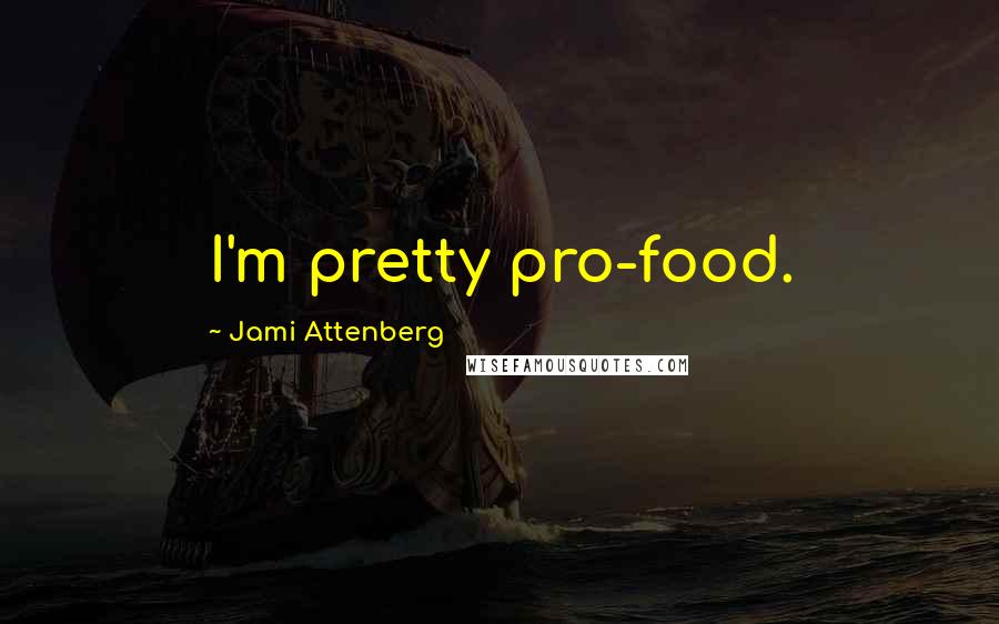 Jami Attenberg Quotes: I'm pretty pro-food.