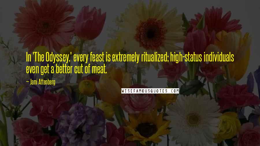 Jami Attenberg Quotes: In 'The Odyssey,' every feast is extremely ritualized; high-status individuals even get a better cut of meat.