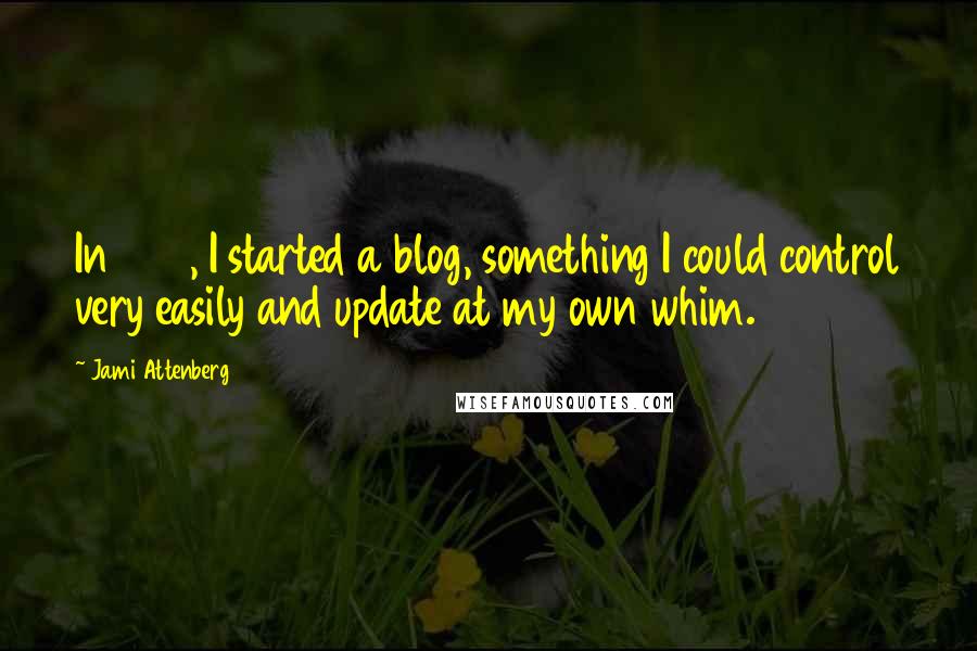 Jami Attenberg Quotes: In 1998, I started a blog, something I could control very easily and update at my own whim.