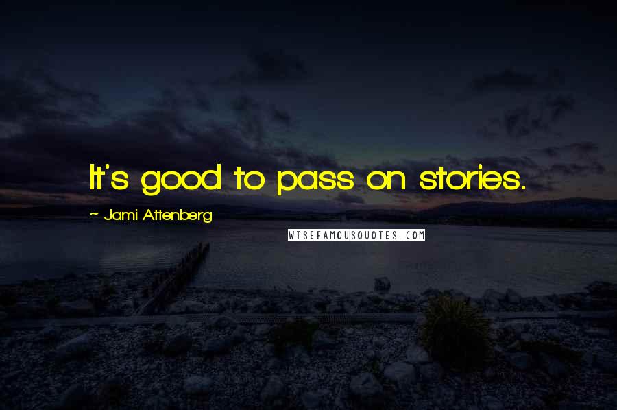 Jami Attenberg Quotes: It's good to pass on stories.