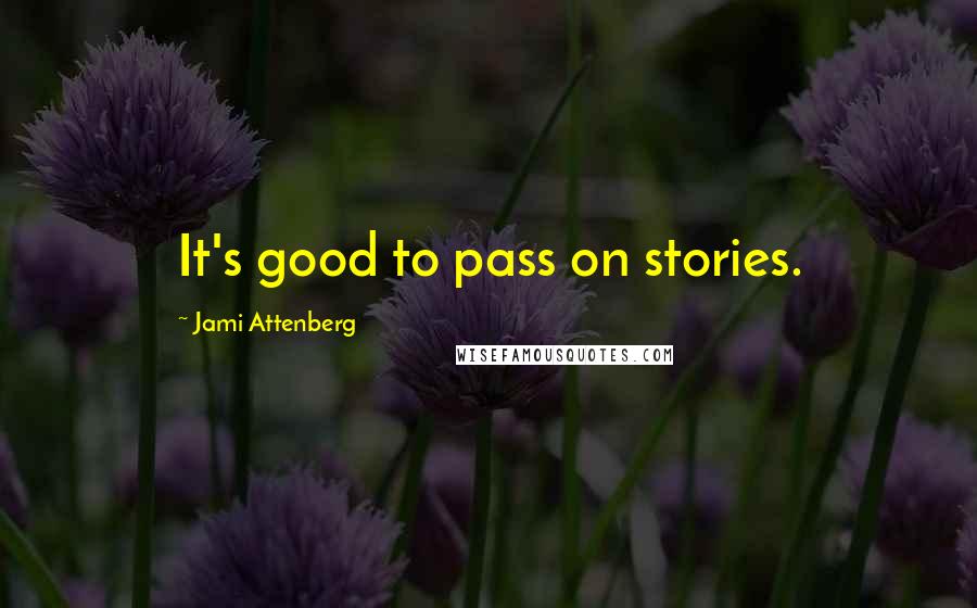 Jami Attenberg Quotes: It's good to pass on stories.