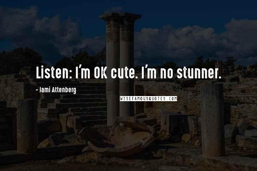 Jami Attenberg Quotes: Listen: I'm OK cute. I'm no stunner.