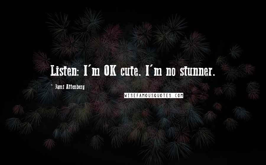 Jami Attenberg Quotes: Listen: I'm OK cute. I'm no stunner.