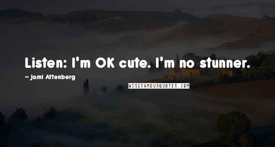 Jami Attenberg Quotes: Listen: I'm OK cute. I'm no stunner.