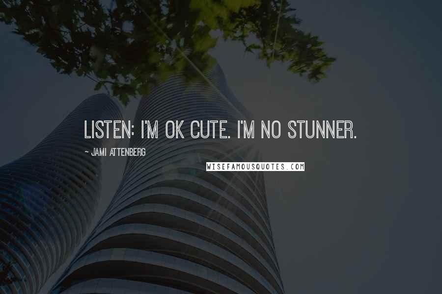 Jami Attenberg Quotes: Listen: I'm OK cute. I'm no stunner.
