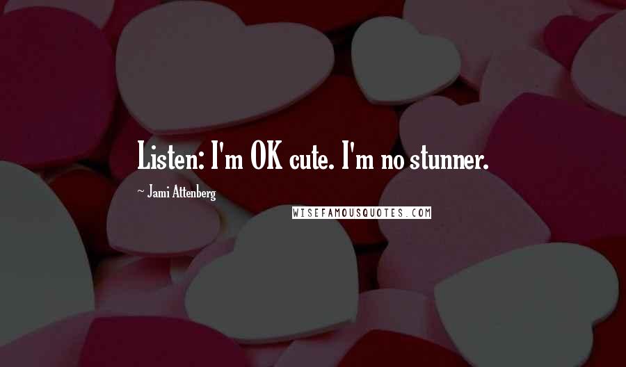 Jami Attenberg Quotes: Listen: I'm OK cute. I'm no stunner.