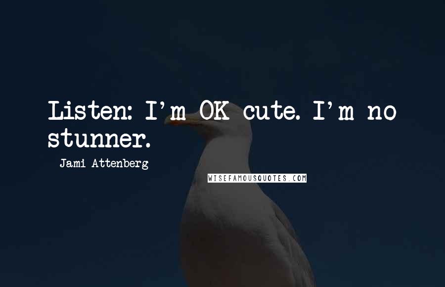 Jami Attenberg Quotes: Listen: I'm OK cute. I'm no stunner.