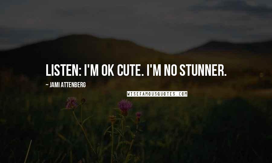 Jami Attenberg Quotes: Listen: I'm OK cute. I'm no stunner.