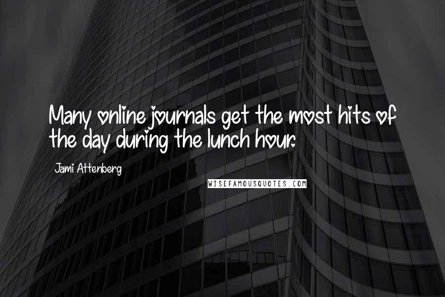 Jami Attenberg Quotes: Many online journals get the most hits of the day during the lunch hour.